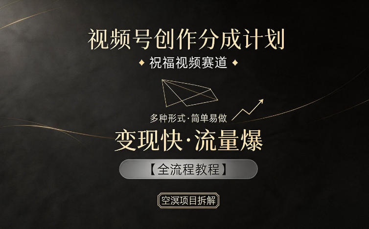 视频号创作分成计划，祝福视频赛道，多种制作形式，简单易做，变现快流量爆【全流程教程】-海之城短剧项目