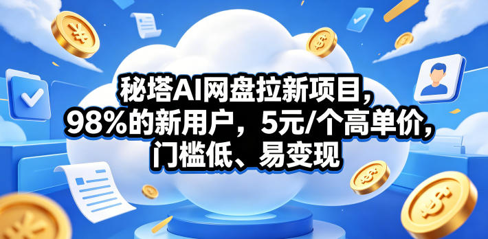 秘塔AI网盘拉新项目，98％的新用户，5元/个高单价，门槛低、易变现-海之城短剧项目