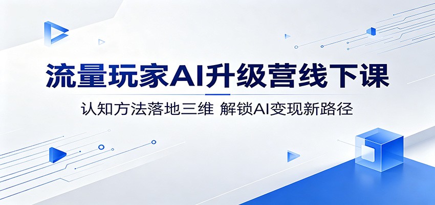 流量玩家AI升级营线下课：认知方法落地三维，解锁AI变现新路径-海之城短剧项目