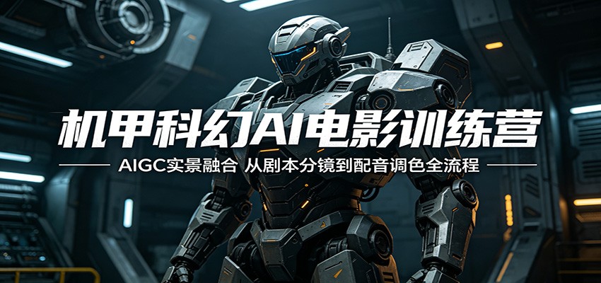 机甲科幻AI电影训练营：AIGC实景融合，从剧本分镜到配音调色全流程-海之城短剧项目
