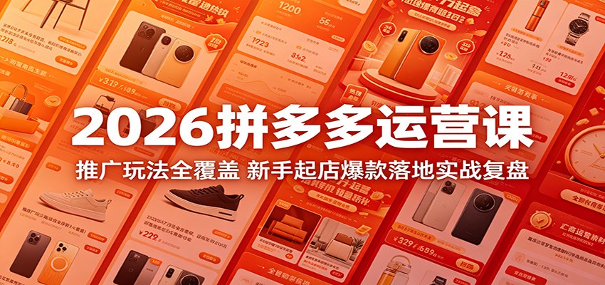 2026拼多多运营课：推广玩法全覆盖，新手起店爆款落地实战复盘-海之城短剧项目