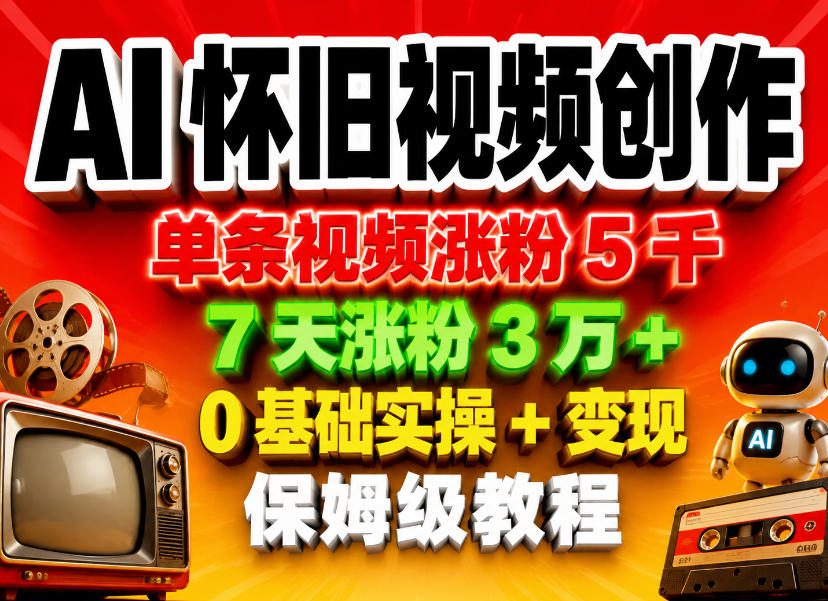 AI怀旧视频创作，单条视频涨粉5千，7天涨粉3W+，0基础实操+变现保姆级教程-海之城短剧项目