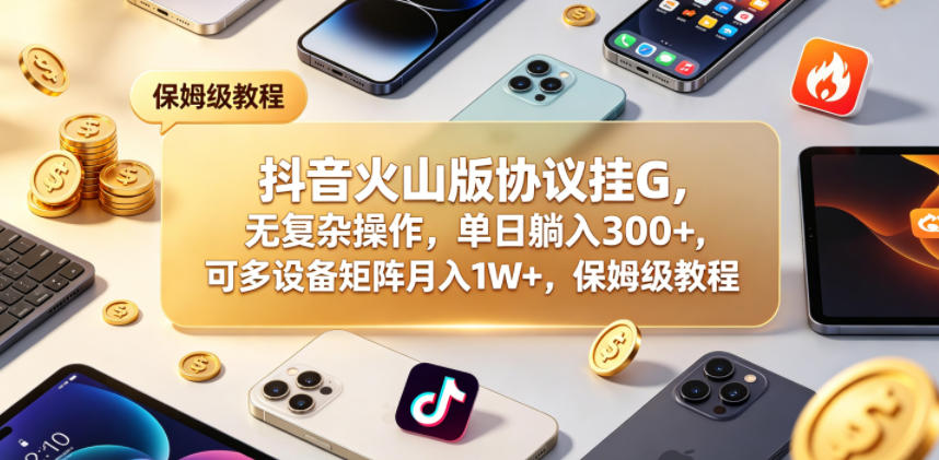 抖音火山版协议挂G，无复杂操作，单日躺入300+，可多设备矩阵月入1W+，保姆级教程-海之城短剧项目