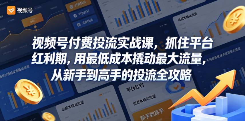 视频号付费投流实战课，抓住平台红利期，用最低成本撬动最大流量，从新手到高手的投流全攻略-海之城短剧项目