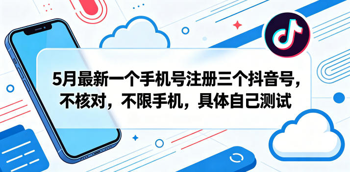 5月最新一个手机号注册三个抖音号，不核对，不限手机，具体自己测试-海之城短剧项目