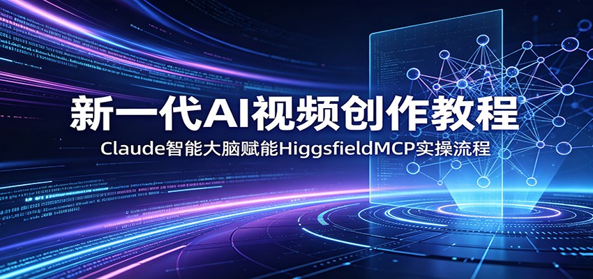 新一代AI视频创作教程：Claude智能大脑赋能，HiggsfieldMCP实操流程-海之城短剧项目