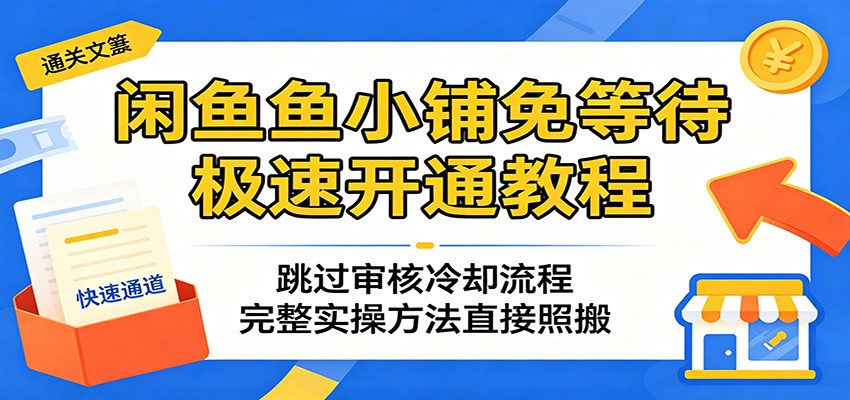 闲鱼鱼小铺免等待极速开通教程：跳过审核冷却流程，完整实操方法直接照搬-海之城短剧项目