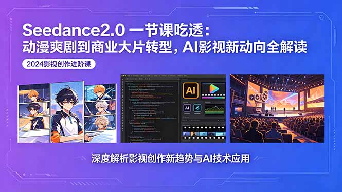 Seedance2.0一节课吃透：动漫爽剧到商业大片转型，AI影视新动向全解读-海之城短剧项目