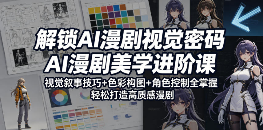 解锁AI漫剧视觉密码，AI漫剧美学进阶课，视觉叙事技巧+色彩构图+角色控制全掌握，轻松打造高质感漫剧-海之城短剧项目