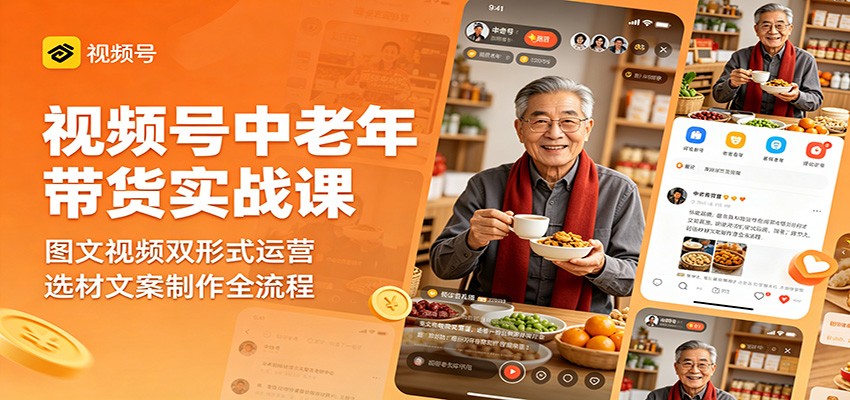 视频号中老年带货实战课：图文视频双形式运营，选材文案制作全流程-海之城短剧项目