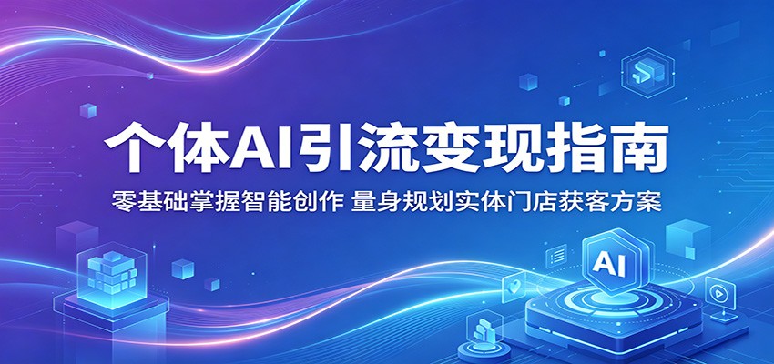 个体AI引流变现指南：零基础掌握智能创作，量身规划实体门店获客方案-海之城短剧项目