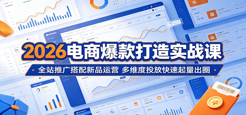 2026电商爆款打造实战课：全站推广搭配新品运营，多维度投放快速起量出圈-海之城短剧项目