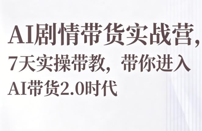 AI剧情带货实战营，7天实操带教，带你进入AI带货2.0时代-海之城短剧项目