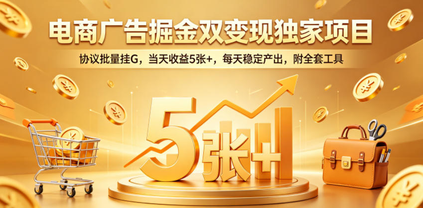 电商广告掘金双变现独家项目，协议批量挂G，当天收益5张+，每天稳定产出，附全套工具-海之城短剧项目