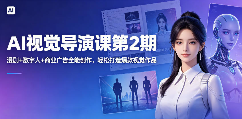 AI视觉导演课第2期，漫剧+数字人+商业广告全能创作，轻松打造爆款视觉作品-海之城短剧项目