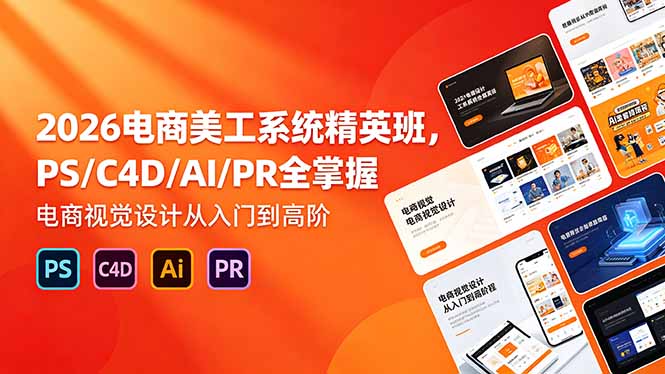 2026电商美工系统精英班，PS/C4D/AI/PR全掌握，电商视觉设计从入门到高阶-海之城短剧项目