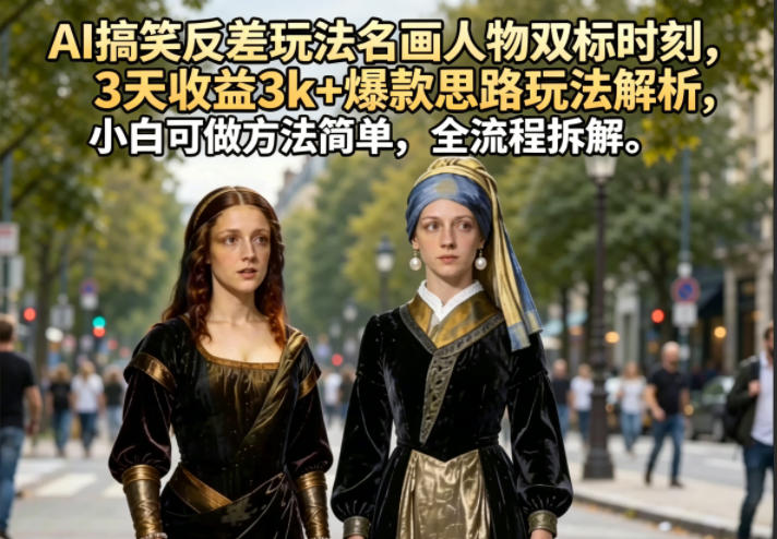 AI搞笑反差玩法名画人物双标时刻，3天收益3k+爆款思路玩法解析，小白可做方法简单，全流程拆解-海之城短剧项目