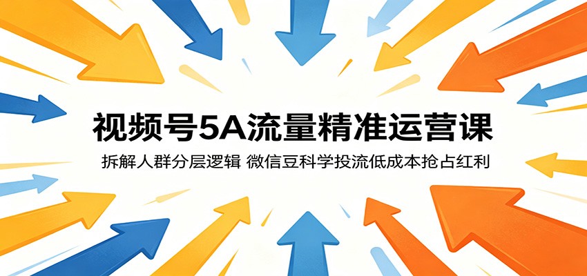 视频号5A流量精准运营课：拆解人群分层逻辑，微信豆科学投流低成本抢占红利-海之城短剧项目