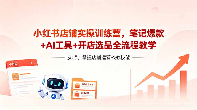 小红书店铺实操训练营，笔记爆款+AI工具+开店选品全流程教学-海之城短剧项目