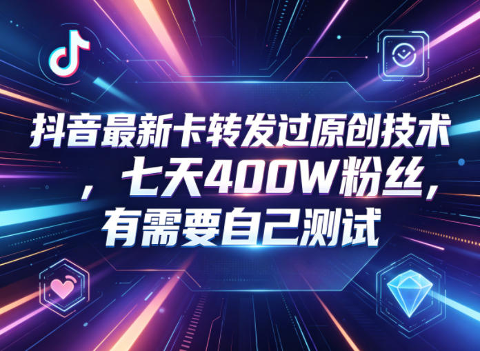 抖音最新卡转发过原创技术，七天400W粉丝，有需要自己测试-海之城短剧项目