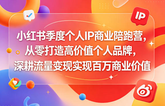 小红书季度个人IP商业陪跑营，从零打造高价值个人品牌，深耕流量变现实现百万商业价值-海之城短剧项目