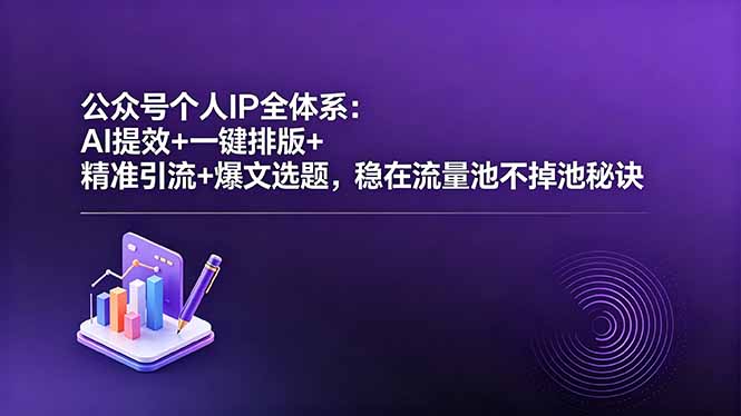 公众号个人IP全体系：AI提效+一键排版+精准引流+爆文选题，稳在流量池不掉池秘诀-海之城短剧项目