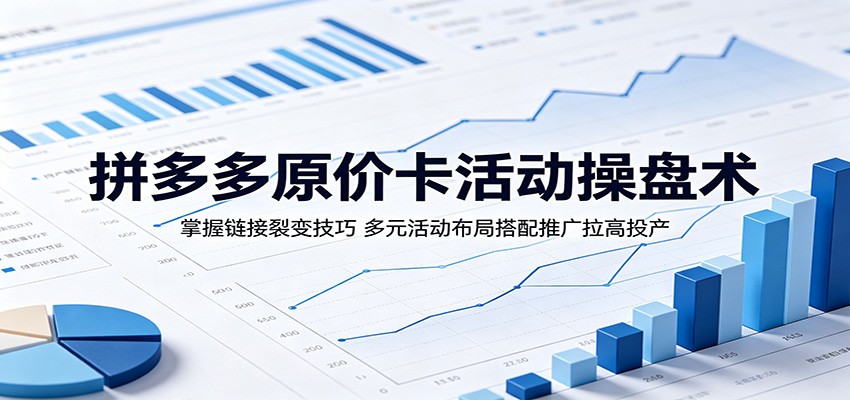 拼多多原价卡活动操盘术：掌握链接裂变技巧，多元活动布局搭配推广拉高投产-海之城短剧项目