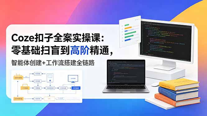 Coze扣子全案实操课：零基础扫盲到高阶精通，智能体创建+工作流搭建全链路-海之城短剧项目