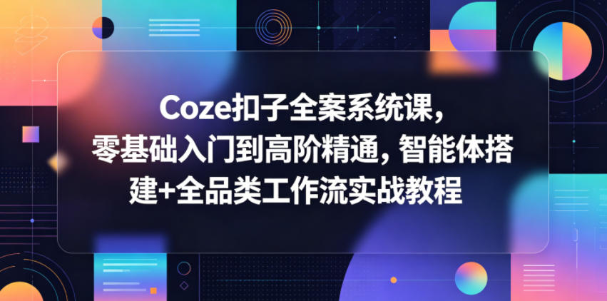 Coze扣子全案系统课，零基础入门到高阶精通，智能体搭建+全品类工作流实战教程-海之城短剧项目