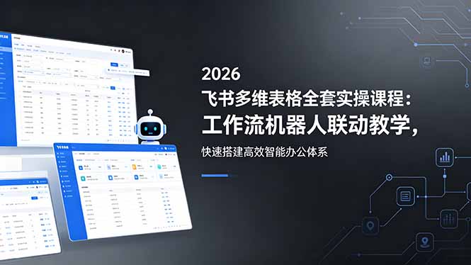 2026飞书多维表格全套实操课程：工作流机器人联动教学，快速搭建高效智能办公体系-海之城短剧项目