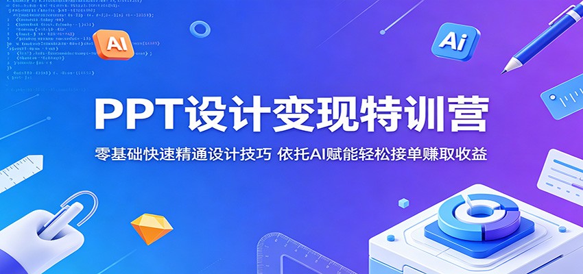 PPT设计变现特训营：零基础快速精通设计技巧，依托AI赋能轻松接单赚取收益-海之城短剧项目