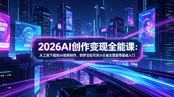 2026AI创作变现全能课-更新5月：从工具下载到AI视频制作，即梦豆包可灵小云雀全覆盖零基础入门-海之城短剧项目