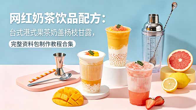 网红奶茶饮品配方：台式港式果茶奶盖杨枝甘露，完整资料包制作教程合集-海之城短剧项目