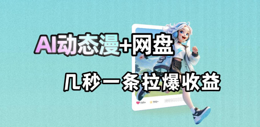 最新AI动态漫+网盘，AI赋能网盘拉新，几秒一条拉爆收益-海之城短剧项目