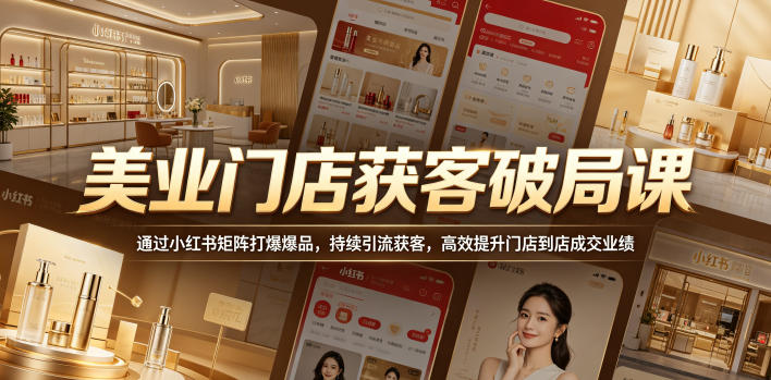 美业门店获客破局课，通过小红书矩阵打爆爆品，持续引流获客，高效提升门店到店成交业绩-海之城短剧项目