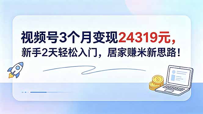 视频号3个月变现24319元，新手2天轻松入门，居家赚米新思路！-海之城短剧项目