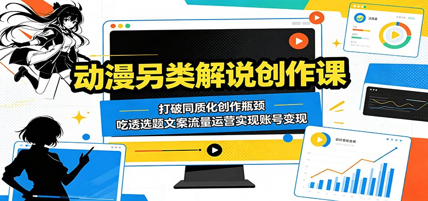 动漫另类解说创作课：打破同质化创作瓶颈，吃透选题文案流量运营实现账号变现-海之城短剧项目