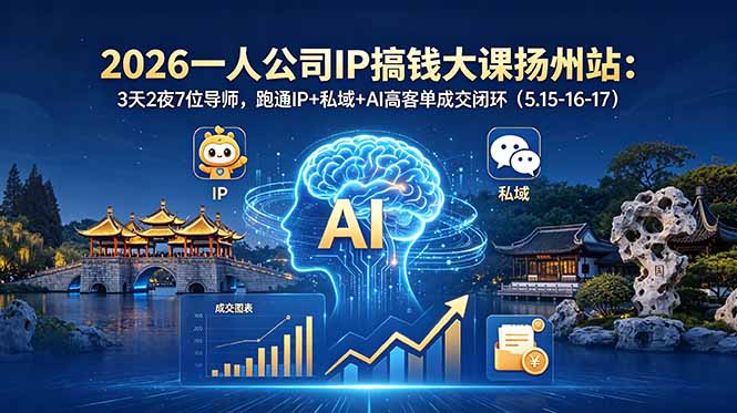 2026一人公司IP搞钱大课扬州站：3天2夜7位导师，跑通IP+私域+AI高客单成交闭环（5.15-16-17）-海之城短剧项目