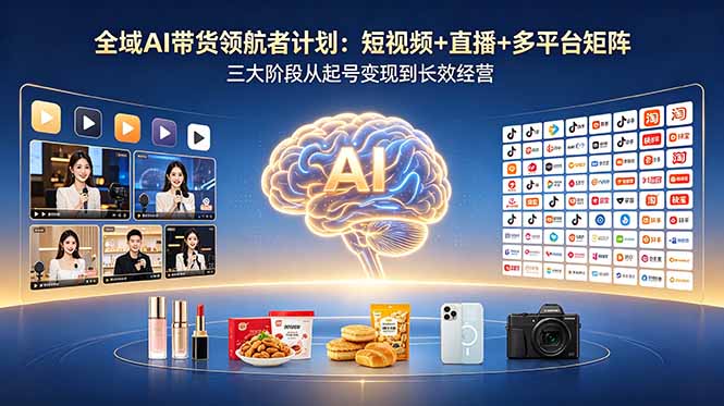 全域AI带货领航者计划：短视频+直播+多平台矩阵，三大阶段从起号变现到长效经营-海之城短剧项目