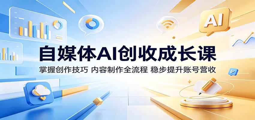 自媒体AI创收成长课：掌握创作技巧，内容制作全流程，稳步提升账号营收-海之城短剧项目