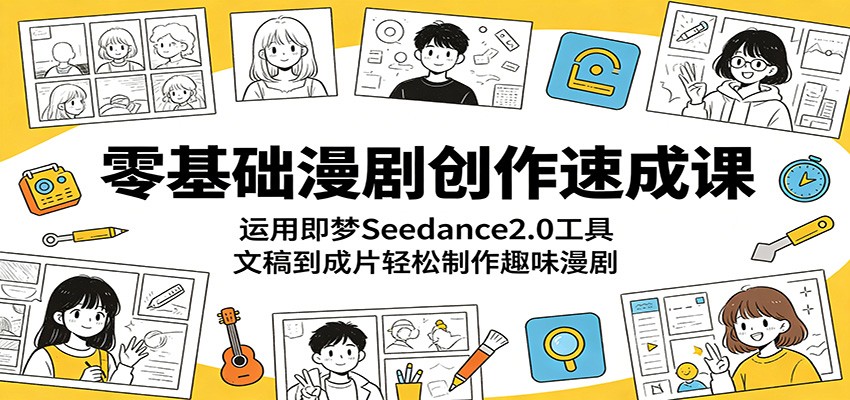 零基础漫剧创作速成课：运用即梦Seedance2.0工具，文稿到成片轻松制作趣味漫剧-海之城短剧项目