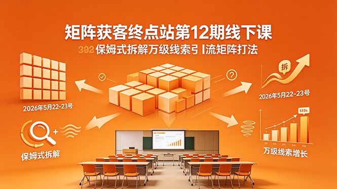 矩阵获客终点站第12期线下课 2026年5月22-23号 保姆式拆解万级线索引流矩阵打法-海之城短剧项目