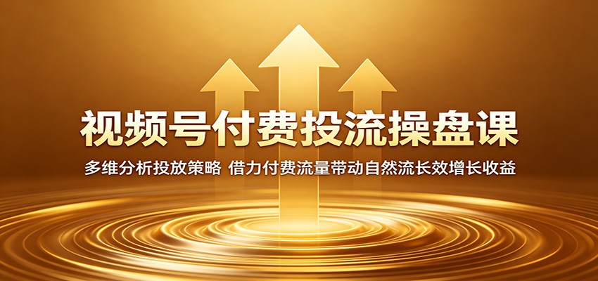 视频号付费投流操盘课：多维分析投放策略，借力付费流量带动自然流长效增长收益-海之城短剧项目