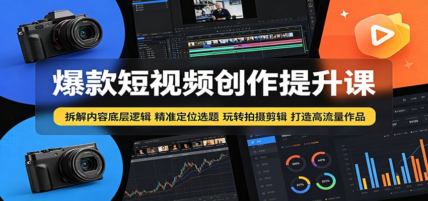 爆款短视频创作提升课：拆解内容底层逻辑，精准定位选题玩转拍摄剪辑打造高流量作品-海之城短剧项目