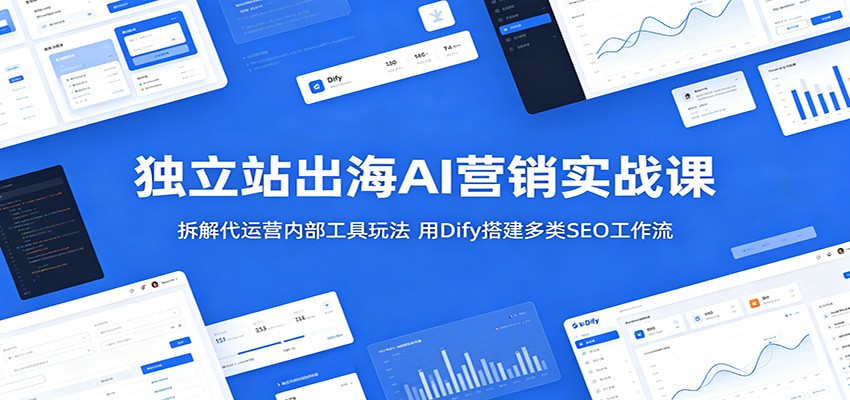 独立站出海AI营销实战课：拆解代运营内部工具玩法，用Dify搭建多类SEO工作流-海之城短剧项目