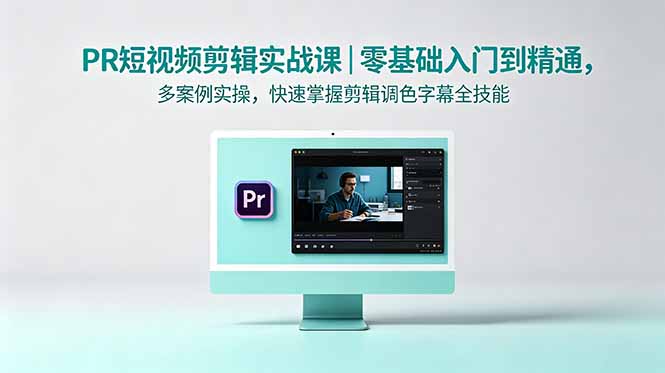 PR短视频剪辑实战课｜零基础入门到精通，多案例实操，快速掌握剪辑调色字幕全技能-海之城短剧项目