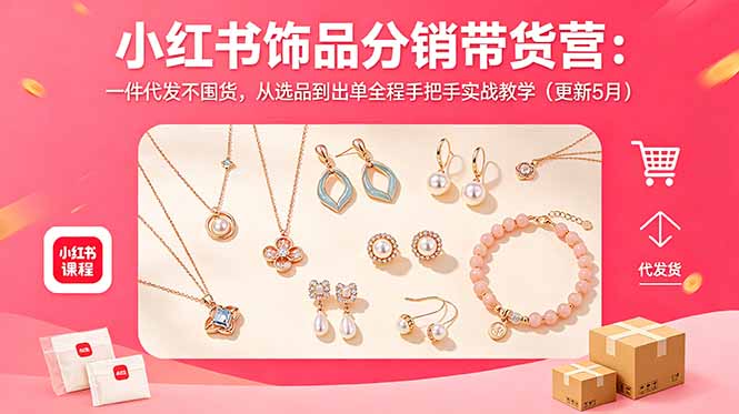 小红书饰品分销带货营：一件代发不囤货，从选品到出单全程手把手实战教学（更新5月）-海之城短剧项目
