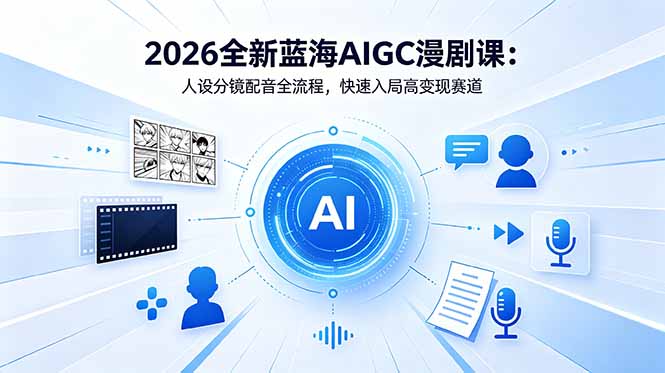 2026全新蓝海AIGC漫剧课：人设分镜配音全流程，快速入局高变现赛道-海之城短剧项目