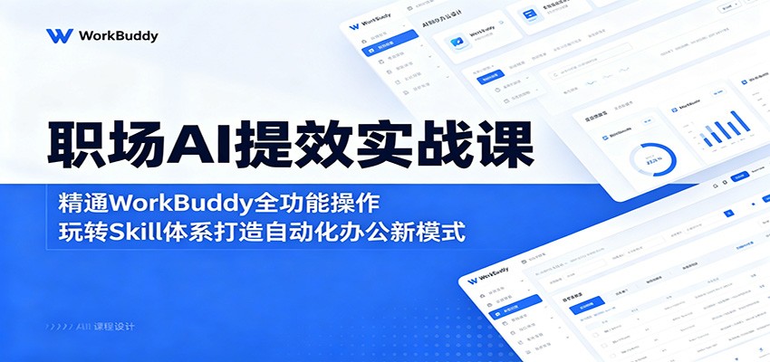 职场AI提效实战课：精通WorkBuddy全功能操作，玩转Skill体系打造自动化办公新模式-海之城短剧项目