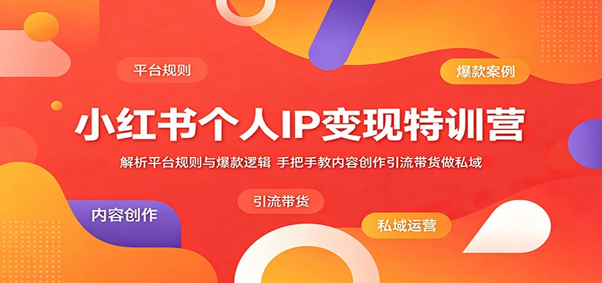 小红书个人IP变现特训营：解析平台规则与爆款逻辑，手把手教内容创作引流带货做私域-海之城短剧项目